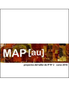 Maestría en Proyecto MAP[au]: Proyectos del Taller de Investigación Proyectual N° 2, curso 2016