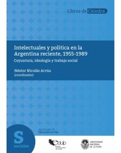 Intelectuales y política en la Argentina reciente, 1955-1989: Coyuntura, ideología y trabajo social
